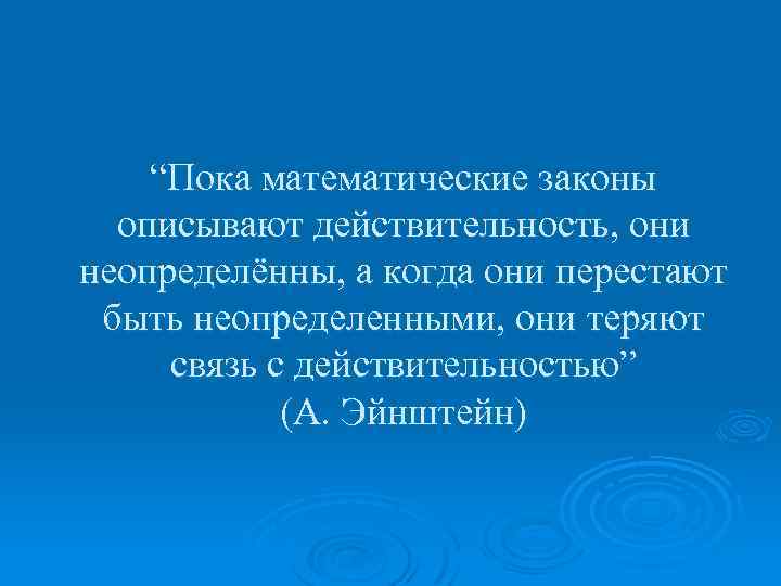 “Пока математические законы описывают действительность, они неопределённы, а когда они перестают быть неопределенными, они
