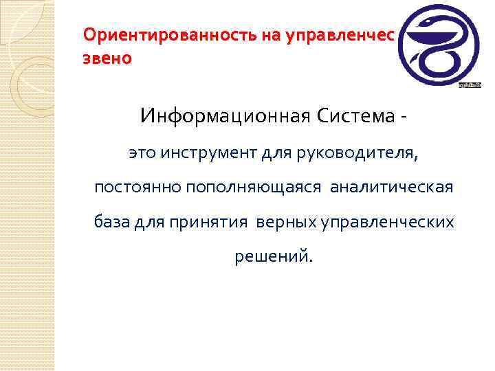 Ориентированность на управленческое звено Информационная Система это инструмент для руководителя, постоянно пополняющаяся аналитическая база