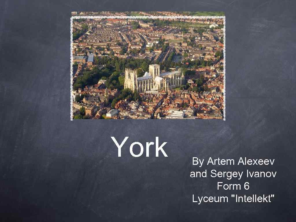 York By Artem Alexeev and Sergey Ivanov Form 6 Lyceum "Intellekt" 