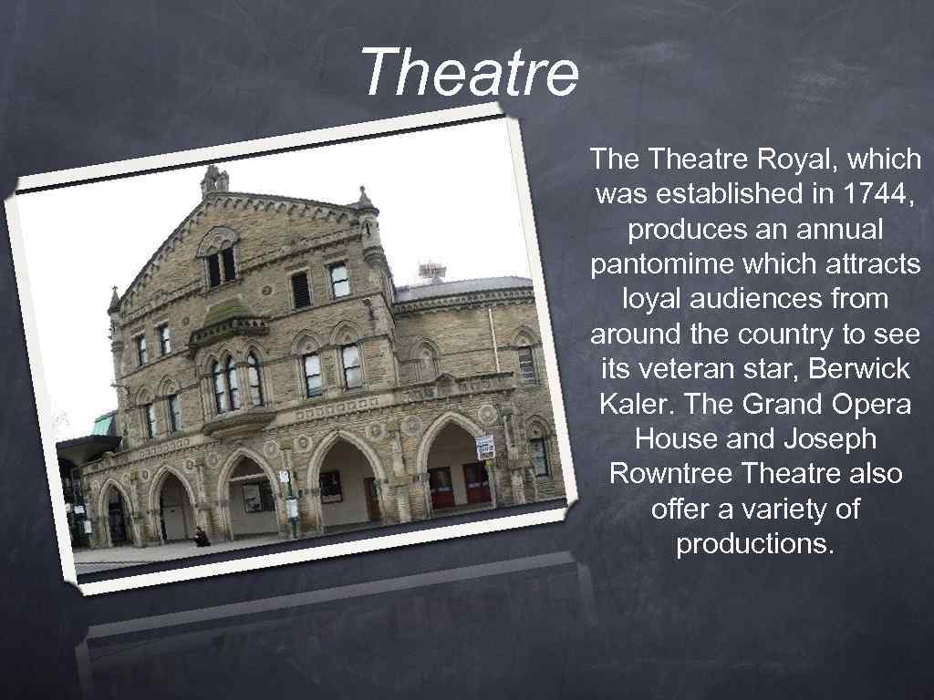 Theatre Royal, which was established in 1744, produces an annual pantomime which attracts loyal