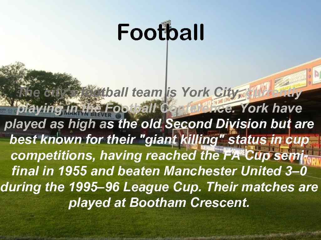 Football The city's football team is York City, currently playing in the Football Conference.