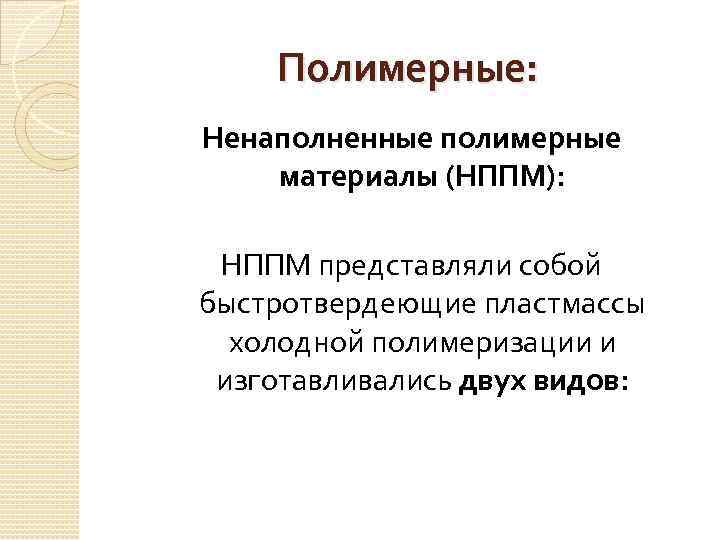 Полимерные: Ненаполненные полимерные материалы (НППМ): НППМ представляли собой быстротвердеющие пластмассы холодной полимеризации и изготавливались