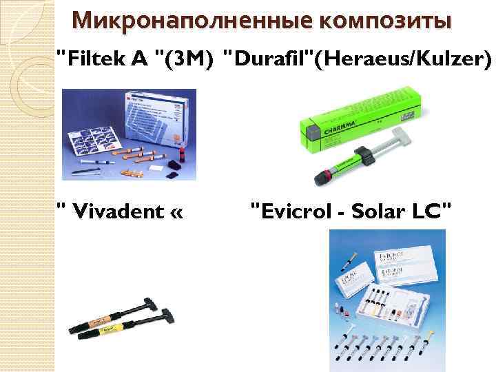 Микронаполненные композиты "Filtek A "(3 M) "Durafil"(Heraeus/Kulzer) " Vivadent « "Evicrol - Solar LC"