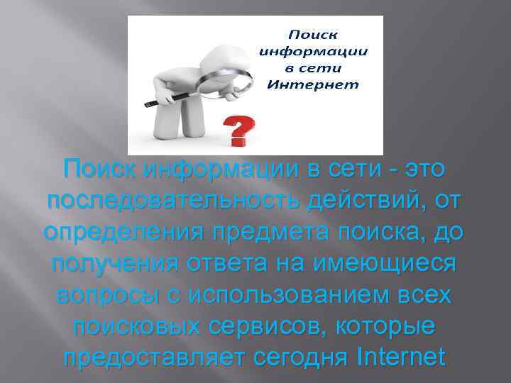 Поиск информации в сети - это последовательность действий, от определения предмета поиска, до получения