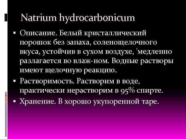 Natrium hydrocarbonicum Описание. Белый кристаллический порошок без запаха, соленощелочного вкуса, устойчив в сухом воздухе,