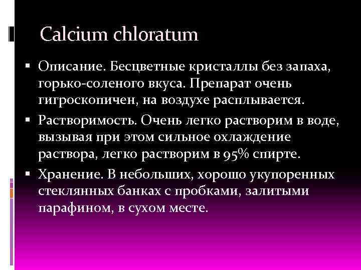 Calcium chloratum Описание. Бесцветные кристаллы без запаха, горько соленого вкуса. Препарат очень гигроскопичен, на