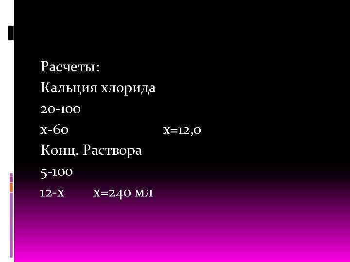 Расчеты: Кальция хлорида 20 100 х 60 х=12, 0 Конц. Раствора 5 100 12