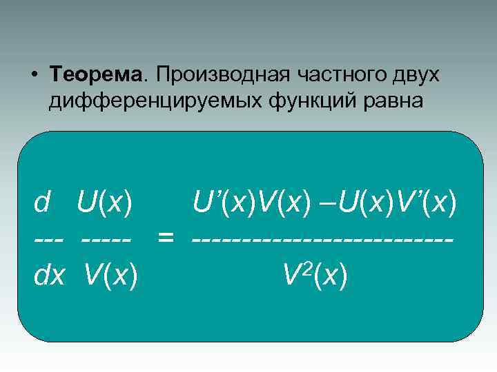  • Теорема. Производная частного двух дифференцируемых функций равна d U(x) U’(x)V(x) –U(x)V’(x) -----