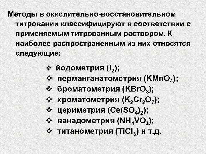 Методы в окислительно-восстановительном титровании классифицируют в соответствии с применяемым титрованным раствором. К наиболее распространенным