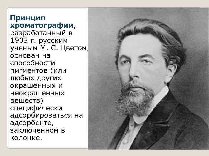  Принцип хроматографии, разработанный в 1903 г. русским ученым М. С. Цветом, основан на