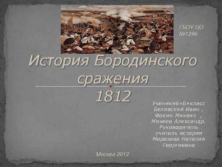ГБОУ ЦО № 1296 История Бородинского сражения 1812 Ученики 6 «Б» класс Белявский Иван