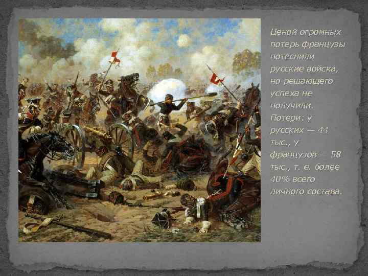Ценой огромных потерь французы потеснили русские войска, но решающего успеха не получили. Потери: у