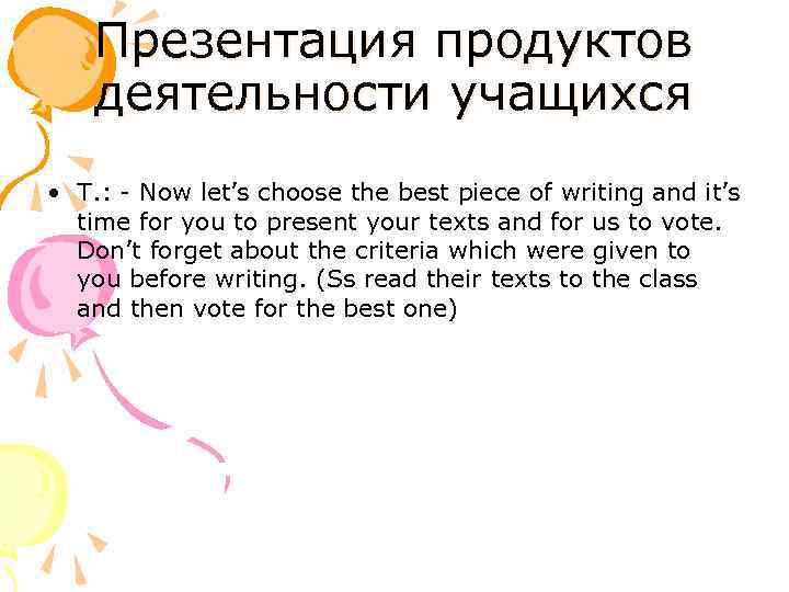 Презентация продуктов деятельности учащихся • T. : - Now let’s choose the best piece