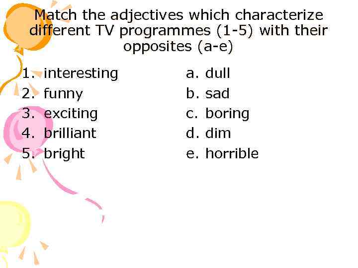 Match the adjectives which characterize different TV programmes (1 -5) with their opposites (a-e)