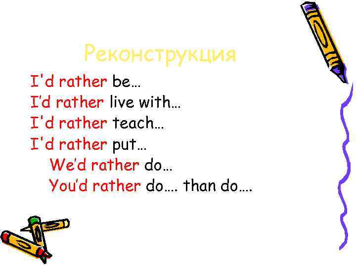 Реконструкция I'd rather be… I’d rather live with… I'd rather teach… I'd rather put…