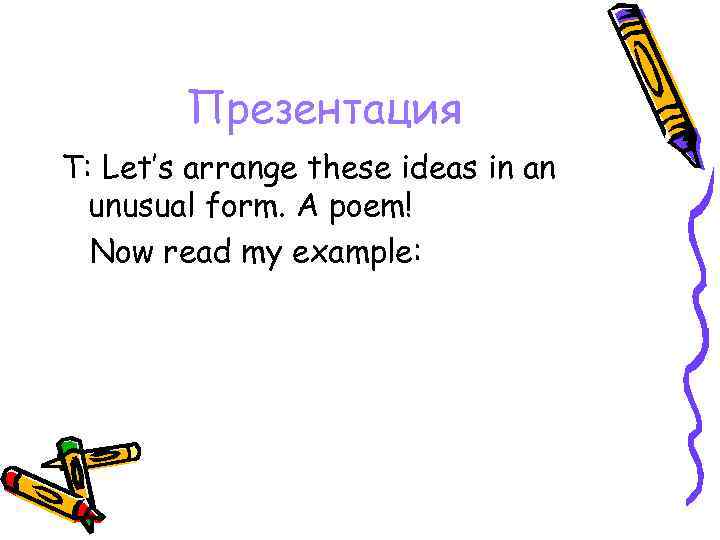 Презентация Т: Let’s arrange these ideas in an unusual form. A poem! Now read