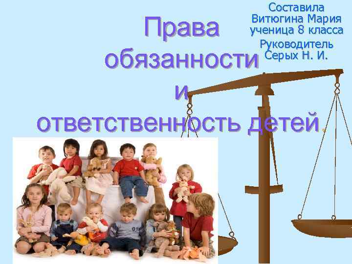 Составила Витюгина Мария ученица 8 класса Руководитель Серых Н. И. Права обязанности и ответственность