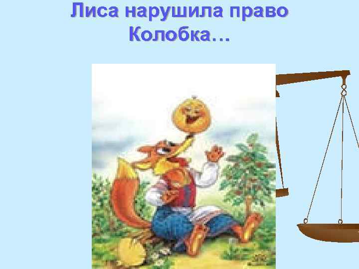 Лиса нарушила право Колобка… 
