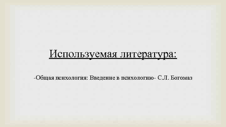 Используемая литература: -Общая психология: Введение в психологию- С. Л. Богомаз 