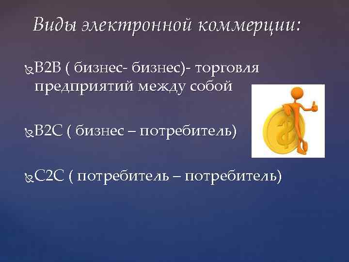 Виды электронной коммерции: В 2 В ( бизнес- бизнес)- торговля предприятий между собой В