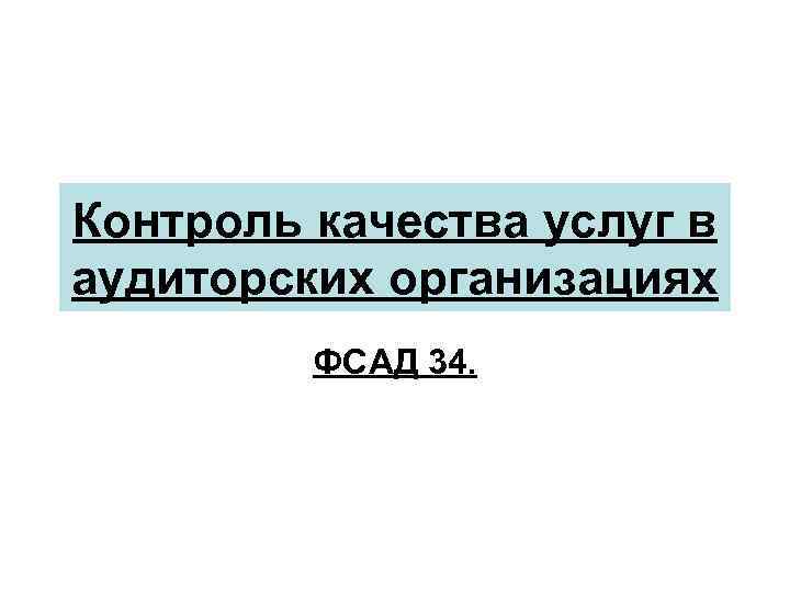 Контроль качества услуг в аудиторских организациях ФСАД 34. 