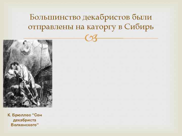 Большинство декабристов были отправлены на каторгу в Сибирь К. Брюллов "Сон декабриста Волконского" 