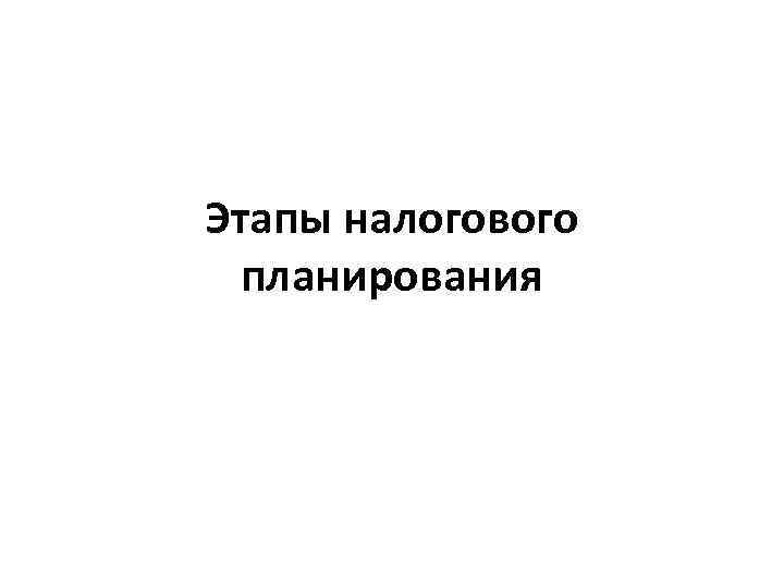 Этапы налогового планирования 