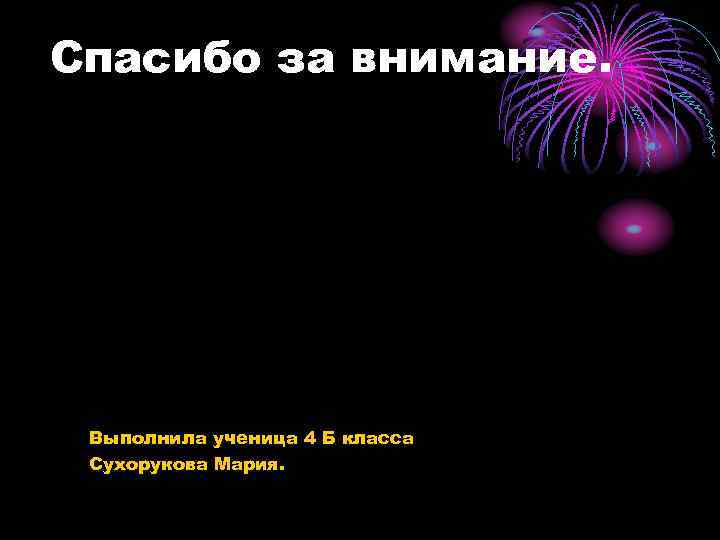 Спасибо за внимание. Выполнила ученица 4 Б класса Сухорукова Мария. 