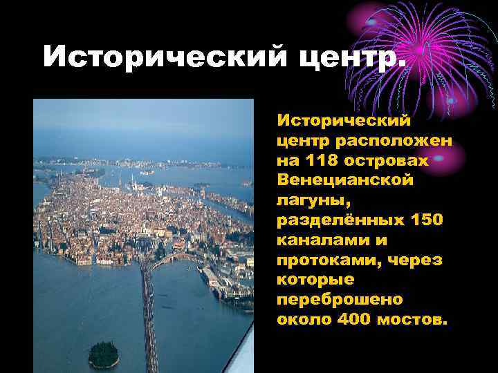 Исторический центр. • Исторический центр расположен на 118 островах Венецианской лагуны, разделённых 150 каналами