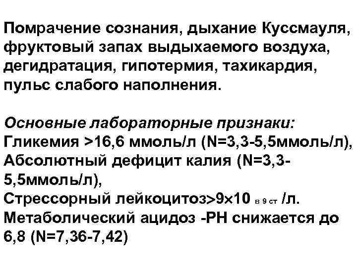 Помрачение сознания, дыхание Куссмауля, фруктовый запах выдыхаемого воздуха, дегидратация, гипотермия, тахикардия, пульс слабого наполнения.