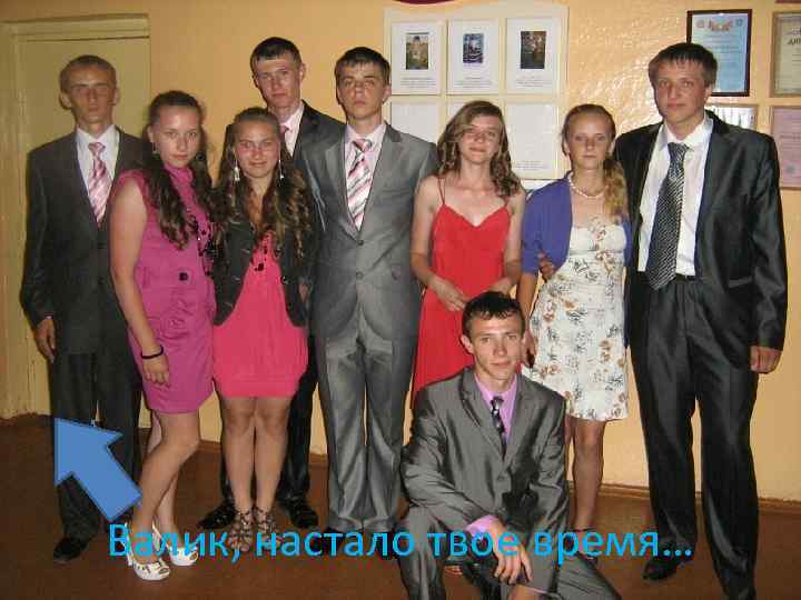 Валик, настало твое время… 