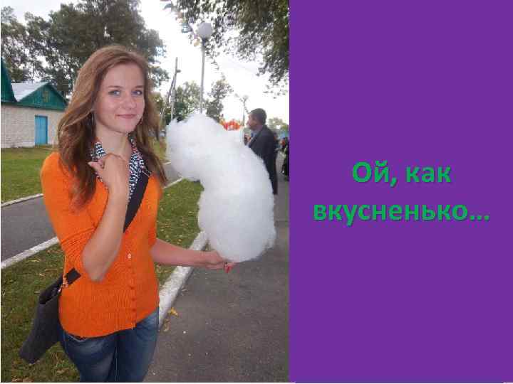 Ой, как вкусненько… 