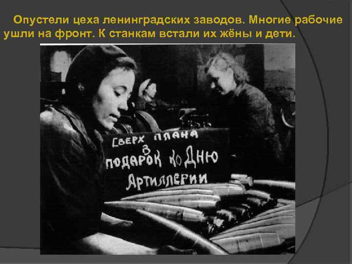 Опустели цеха ленинградских заводов. Многие рабочие ушли на фронт. К станкам встали их жёны