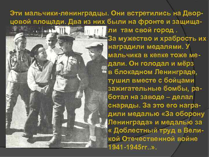 Эти мальчики-ленинградцы. Они встретились на Дворцовой площади. Два из них были на фронте и
