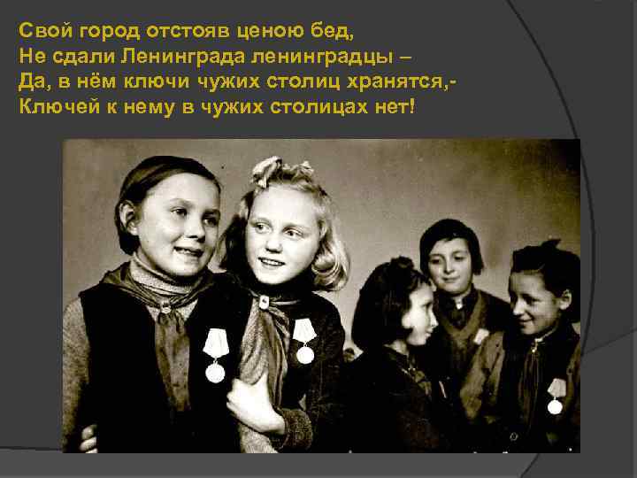 Свой город отстояв ценою бед, Не сдали Ленинграда ленинградцы – Да, в нём ключи