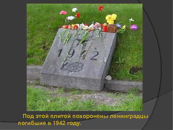 Под этой плитой похоронены ленинградцы погибшие в 1942 году. 
