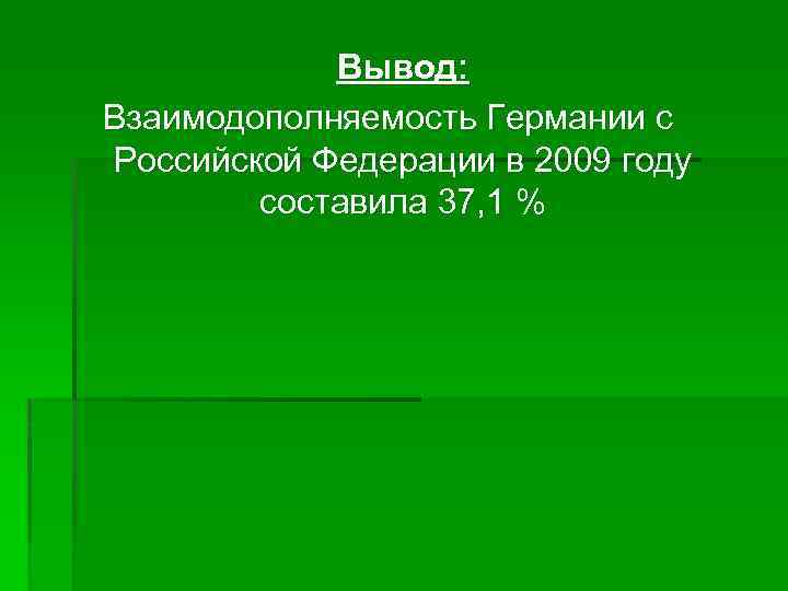 Вывод: Взаимодополняемость Германии с Российской Федерации в 2009 году составила 37, 1 % 