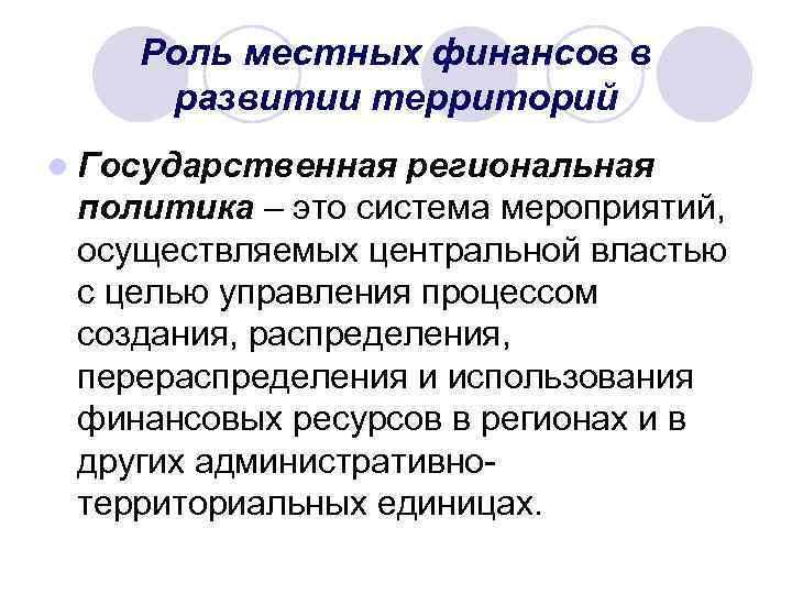 Роль местных финансов в развитии территорий l Государственная региональная политика – это система мероприятий,