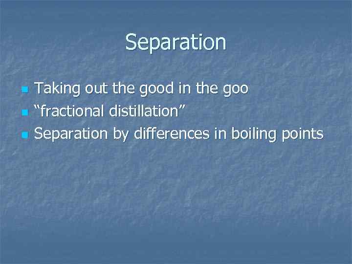 Separation n Taking out the good in the goo “fractional distillation” Separation by differences