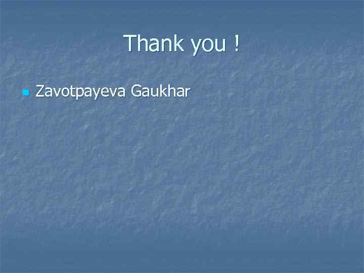 Thank you ! n Zavotpayeva Gaukhar 