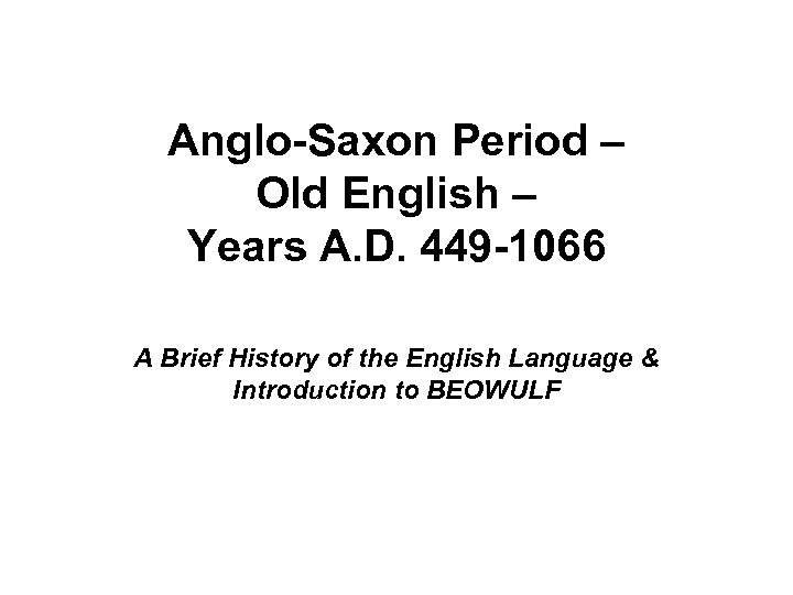 Anglo-Saxon Period – Old English – Years A. D. 449 -1066 A Brief History