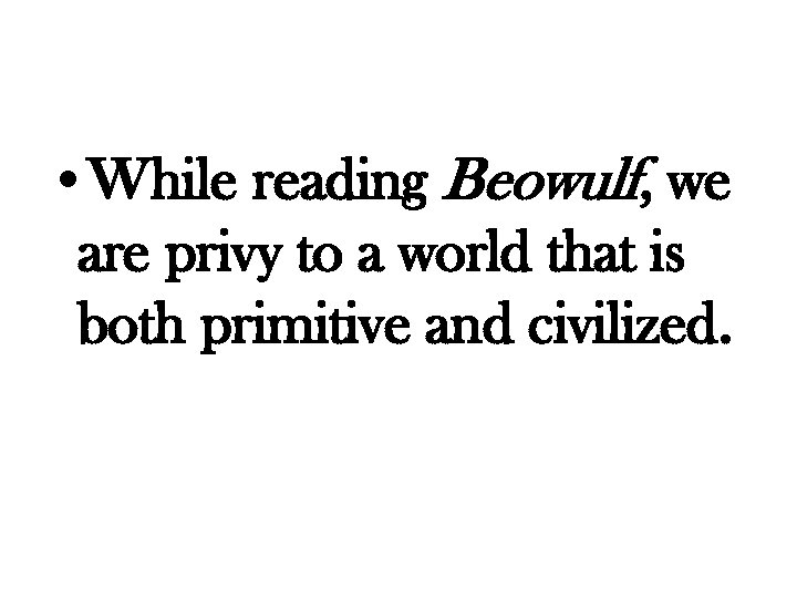  • While reading Beowulf, we are privy to a world that is both