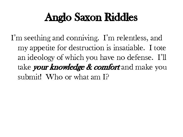 Anglo Saxon Riddles I’m seething and conniving. I’m relentless, and my appetite for destruction