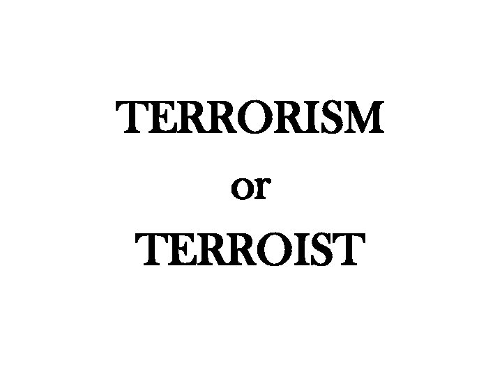 TERRORISM or TERROIST 