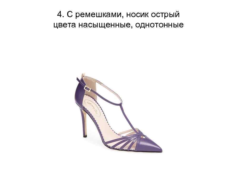 4. С ремешками, носик острый цвета насыщенные, однотонные 