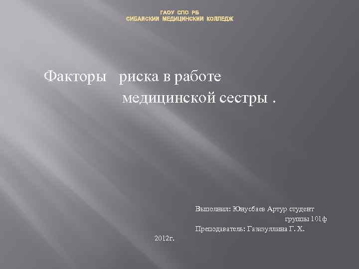 ГАОУ СПО РБ СИБАЙСКИЙ МЕДИЦИНСКИЙ КОЛЛЕДЖ Факторы риска в работе медицинской сестры. Выполнил: Юнусбаев