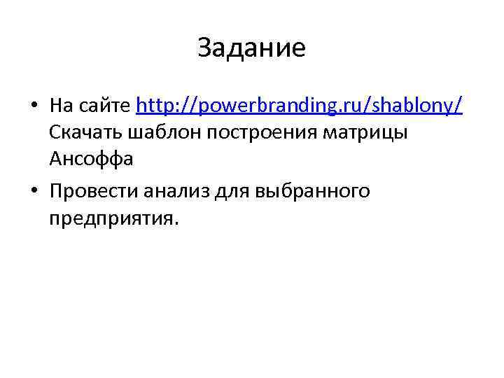 Задание • На сайте http: //powerbranding. ru/shablony/ Скачать шаблон построения матрицы Ансоффа • Провести