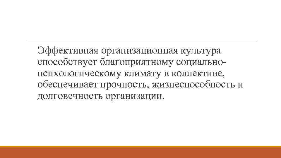 Эффективная организационная культура способствует благоприятному социальнопсихологическому климату в коллективе, обеспечивает прочность, жизнеспособность и долговечность