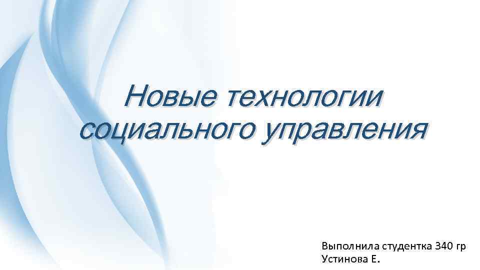 Новые технологии социального управления Выполнила студентка 340 гр Устинова Е. 