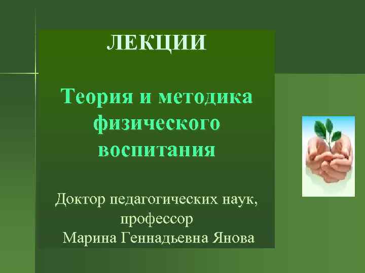 ЛЕКЦИИ Теория и методика физического воспитания Доктор педагогических наук, профессор Марина Геннадьевна Янова 